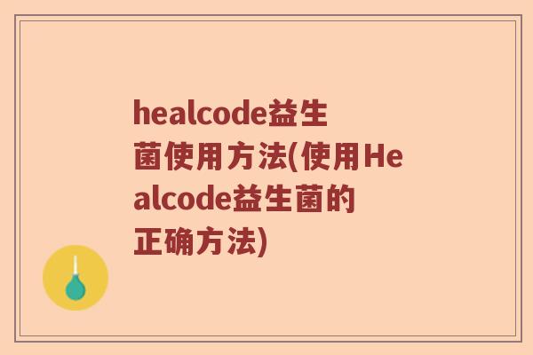 healcode益生菌使用方法(使用Healcode益生菌的正确方法)