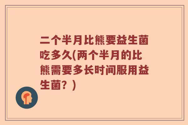 二个半月比熊要益生菌吃多久(两个半月的比熊需要多长时间服用益生菌？)