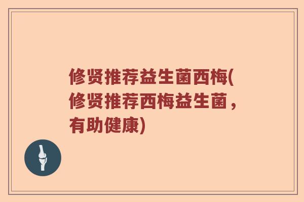 修贤推荐益生菌西梅(修贤推荐西梅益生菌，有助健康)