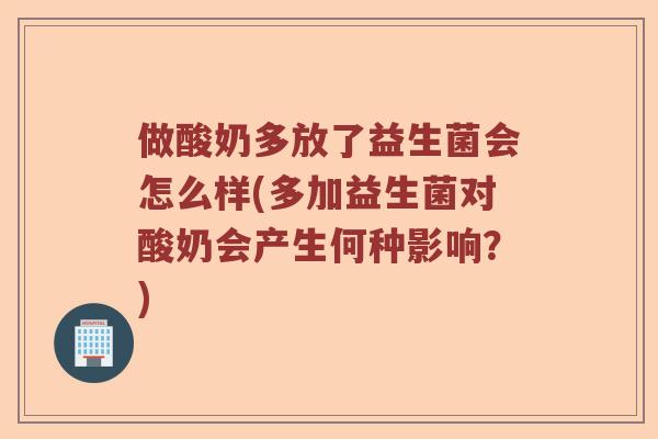 做酸奶多放了益生菌会怎么样(多加益生菌对酸奶会产生何种影响？)