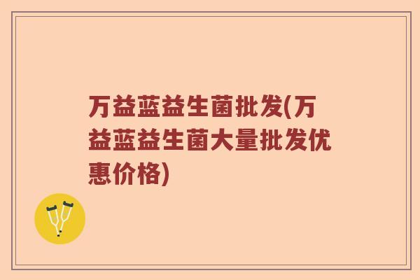 万益蓝益生菌批发(万益蓝益生菌大量批发优惠价格) 万益蓝益生菌批发(万益蓝益生菌大量批发优惠价格)