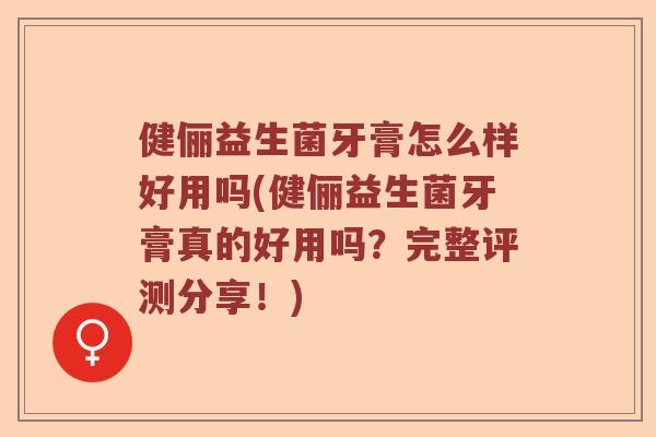 健俪益生菌牙膏怎么样好用吗(健俪益生菌牙膏真的好用吗?完整评测分享!) 健俪益生菌牙膏怎么样好用吗(健俪益生菌牙膏真的好用吗?完整评测分享!)