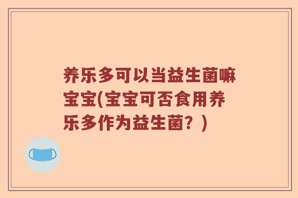 养乐多可以当益生菌嘛宝宝(宝宝可否食用养乐多作为益生菌？)
