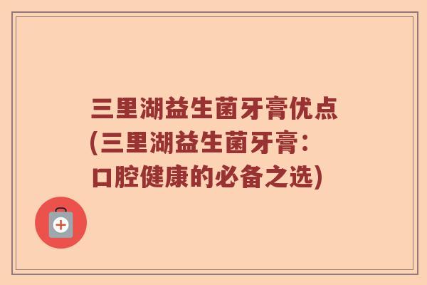 三里湖益生菌牙膏优点(三里湖益生菌牙膏：口腔健康的必备之选)