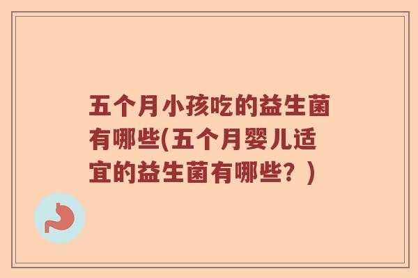 五个月小孩吃的益生菌有哪些(五个月婴儿适宜的益生菌有哪些？)