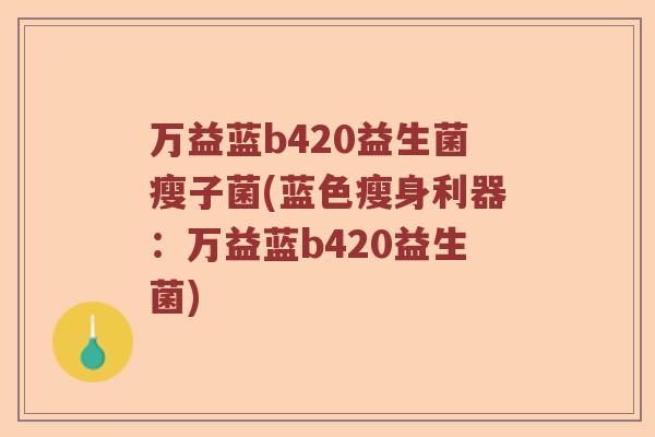 万益蓝b420益生菌瘦子菌(蓝色瘦身利器：万益蓝b420益生菌)
