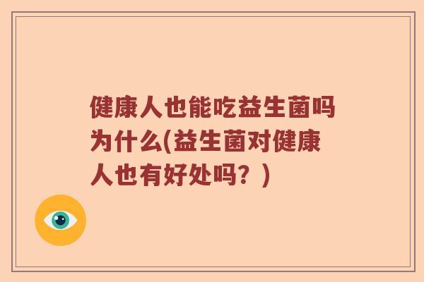健康人也能吃益生菌吗为什么(益生菌对健康人也有好处吗？)