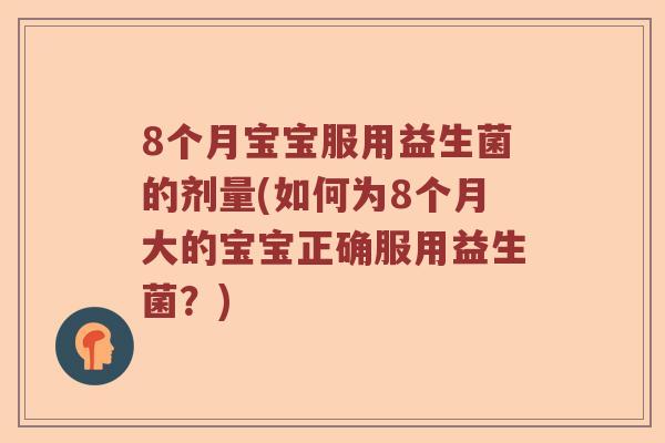 8个月宝宝服用益生菌的剂量(如何为8个月大的宝宝正确服用益生菌？)