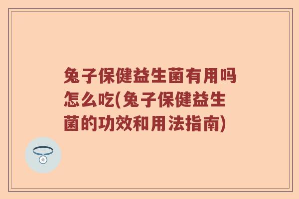 兔子保健益生菌有用吗怎么吃(兔子保健益生菌的功效和用法指南)