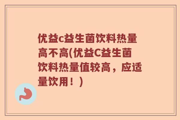 优益c益生菌饮料热量高不高(优益C益生菌饮料热量值较高，应适量饮用！)