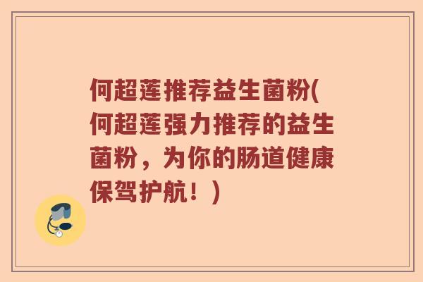 何超莲推荐益生菌粉(何超莲强力推荐的益生菌粉,为你的肠道健康保驾护航!) 何超莲推荐益生菌粉(何超莲强力推荐的益生菌粉,为你的肠道健康保驾护航!)