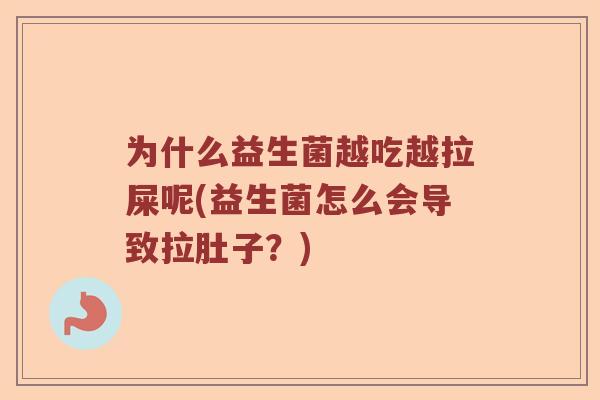 为什么益生菌越吃越拉屎呢(益生菌怎么会导致拉肚子？)