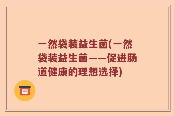 一然袋装益生菌(一然袋装益生菌——促进肠道健康的理想选择)