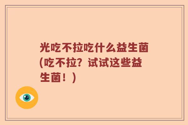 光吃不拉吃什么益生菌(吃不拉？试试这些益生菌！)