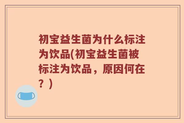 初宝益生菌为什么标注为饮品(初宝益生菌被标注为饮品,原因何在?) 初宝益生菌为什么标注为饮品(初宝益生菌被标注为饮品,原因何在?)