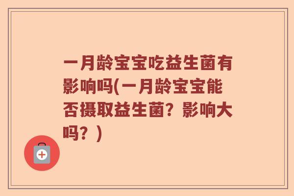 一月龄宝宝吃益生菌有影响吗(一月龄宝宝能否摄取益生菌？影响大吗？)