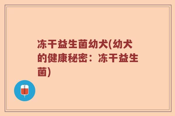 冻干益生菌幼犬(幼犬的健康秘密：冻干益生菌)