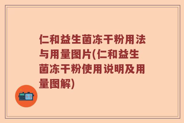 仁和益生菌冻干粉用法与用量图片(仁和益生菌冻干粉使用说明及用量图解) 仁和益生菌冻干粉用法与用量图片(仁和益生菌冻干粉使用说明及用量图解)