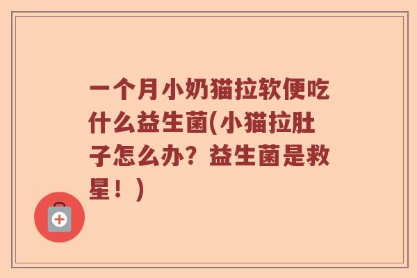 一个月小奶猫拉软便吃什么益生菌(小猫拉肚子怎么办？益生菌是救星！)