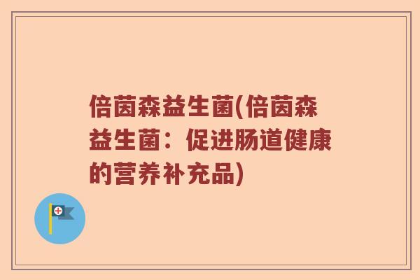 倍茵森益生菌(倍茵森益生菌：促进肠道健康的营养补充品)