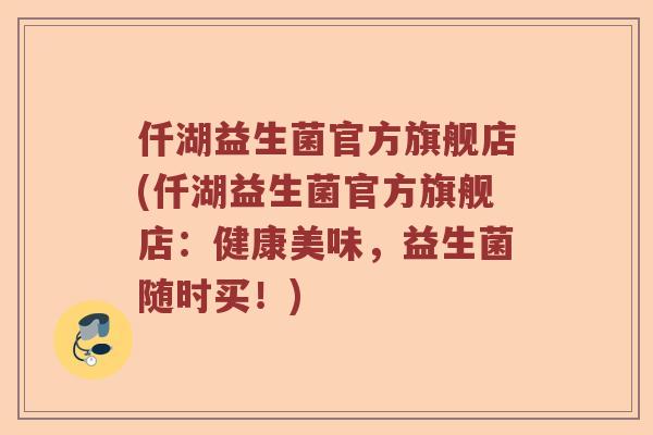 仟湖益生菌官方旗舰店(仟湖益生菌官方旗舰店：健康美味，益生菌随时买！)