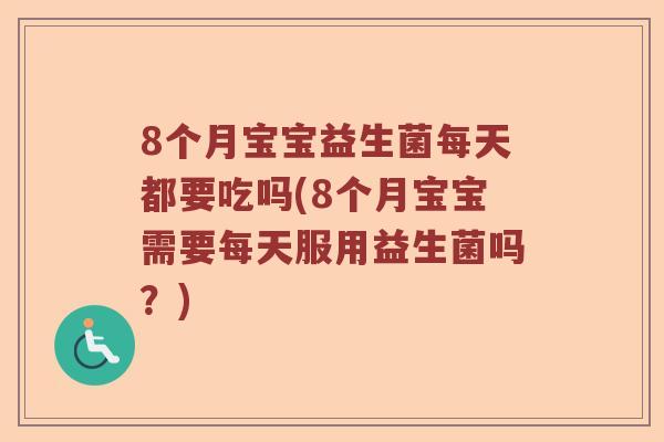 8个月宝宝益生菌每天都要吃吗(8个月宝宝需要每天服用益生菌吗?) 8个月宝宝益生菌每天都要吃吗(8个月宝宝需要每天服用益生菌吗?)