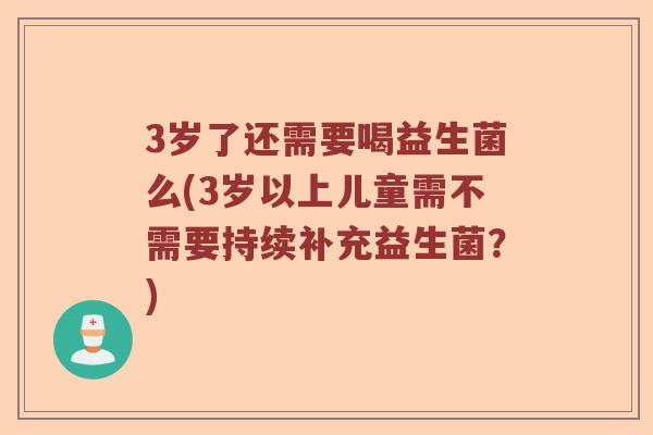 3岁了还需要喝益生菌么(3岁以上儿童需不需要持续补充益生菌？)