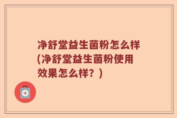 净舒堂益生菌粉怎么样(净舒堂益生菌粉使用效果怎么样？)