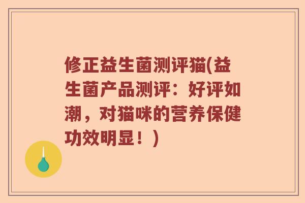 修正益生菌测评猫(益生菌产品测评：好评如潮，对猫咪的营养保健功效明显！)