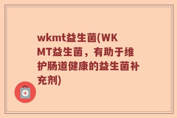 wkmt益生菌(WKMT益生菌，有助于维护肠道健康的益生菌补充剂)