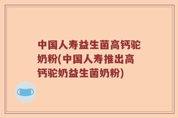 中国人寿益生菌高钙驼奶粉(中国人寿推出高钙驼奶益生菌奶粉) 中国人寿益生菌高钙驼奶粉(中国人寿推出高钙驼奶益生菌奶粉)