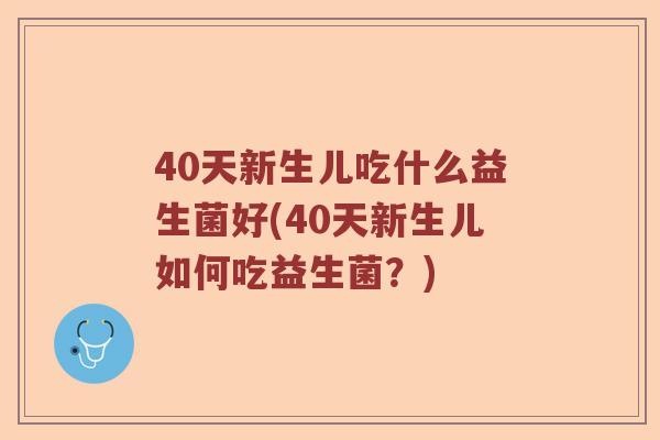 40天新生儿吃什么益生菌好(40天新生儿如何吃益生菌？)