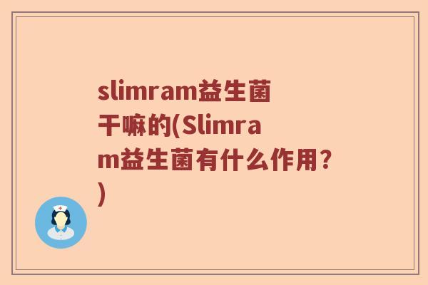 slimram益生菌干嘛的(Slimram益生菌有什么作用?) slimram益生菌干嘛的(Slimram益生菌有什么作用?)