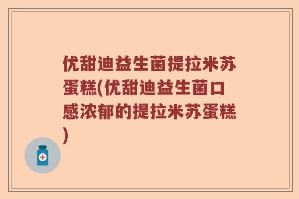 优甜迪益生菌提拉米苏蛋糕(优甜迪益生菌口感浓郁的提拉米苏蛋糕)