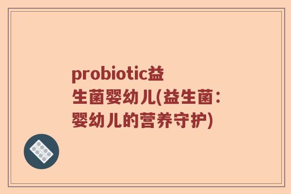 probiotic益生菌婴幼儿(益生菌:婴幼儿的营养守护) probiotic益生菌婴幼儿(益生菌:婴幼儿的营养守护)