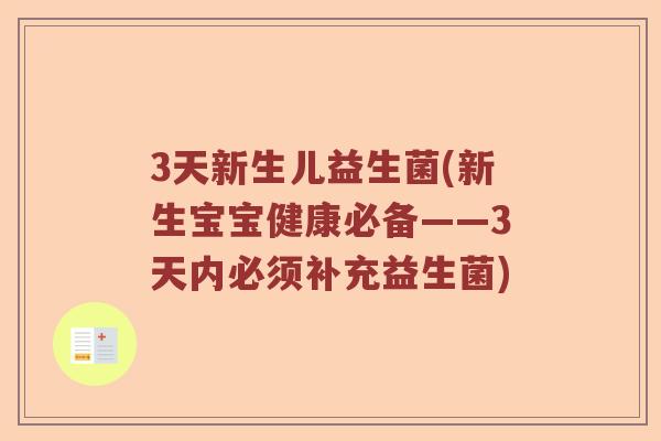 3天新生儿益生菌(新生宝宝健康必备——3天内必须补充益生菌)