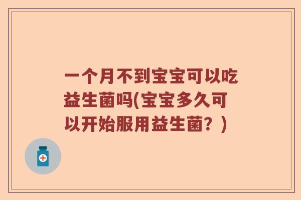 一个月不到宝宝可以吃益生菌吗(宝宝多久可以开始服用益生菌？)