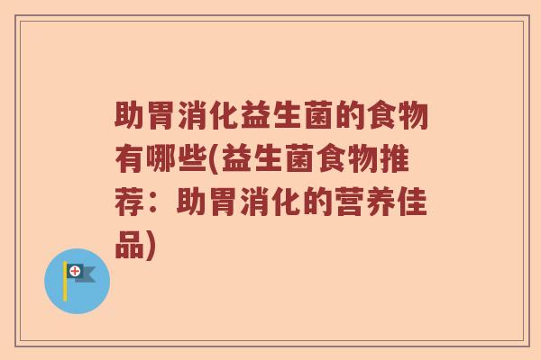 助胃消化益生菌的食物有哪些(益生菌食物推荐：助胃消化的营养佳品)