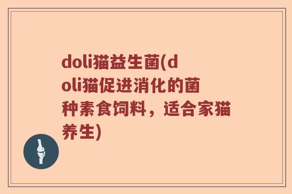 doli猫益生菌(doli猫促进消化的菌种素食饲料，适合家猫养生)