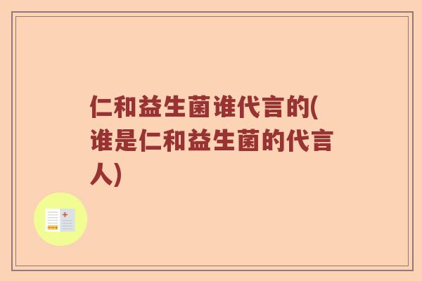 仁和益生菌谁代言的(谁是仁和益生菌的代言人)