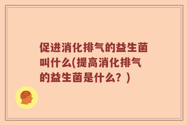 促进消化排气的益生菌叫什么(提高消化排气的益生菌是什么？)