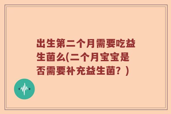 出生第二个月需要吃益生菌么(二个月宝宝是否需要补充益生菌？)