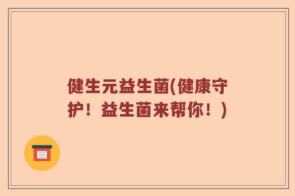 健生元益生菌(健康守护！益生菌来帮你！)