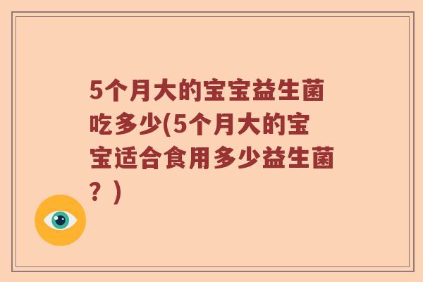 5个月大的宝宝益生菌吃多少(5个月大的宝宝适合食用多少益生菌？)