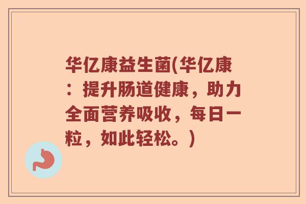 华亿康益生菌(华亿康：提升肠道健康，助力全面营养吸收，每日一粒，如此轻松。)