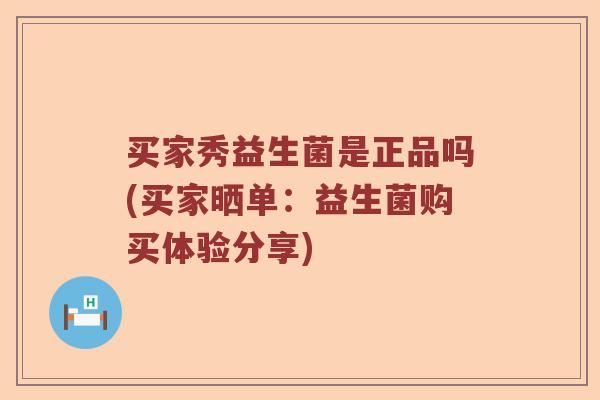 买家秀益生菌是正品吗(买家晒单：益生菌购买体验分享)