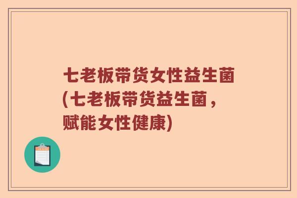 七老板带货女性益生菌(七老板带货益生菌，赋能女性健康)