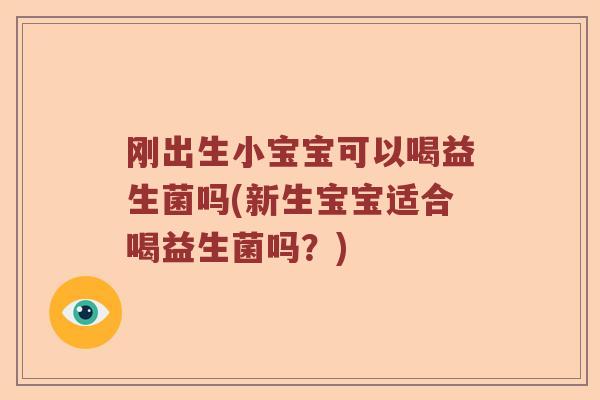 刚出生小宝宝可以喝益生菌吗(新生宝宝适合喝益生菌吗？)