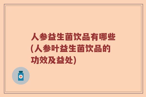 人参益生菌饮品有哪些(人参叶益生菌饮品的功效及益处) 人参益生菌饮品有哪些(人参叶益生菌饮品的功效及益处)