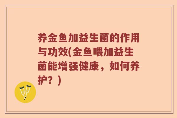 养金鱼加益生菌的作用与功效(金鱼喂加益生菌能增强健康，如何养护？)